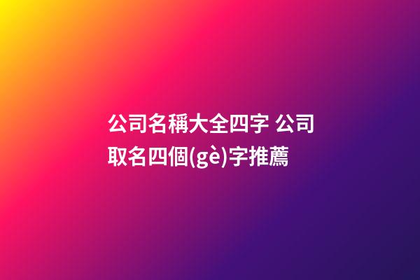 公司名稱大全四字 公司取名四個(gè)字推薦-第1張-公司起名-玄機(jī)派